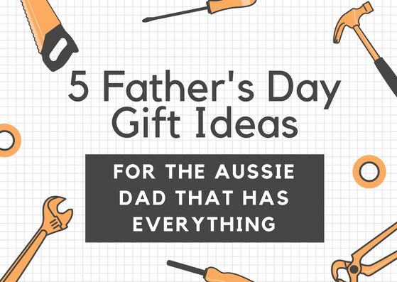 5 Father’s Day Gift Ideas for the Aussie Dad that has Everything